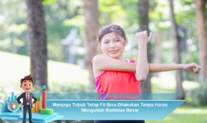 Menjaga-Tubuh-Tetap-Fit-Bisa-Dilakukan-Tanpa-Harus-Mengubah-Rutinitas-Besar